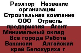 Риэлтор › Название организации ­ Строительная компания, ООО › Отрасль предприятия ­ Агент › Минимальный оклад ­ 1 - Все города Работа » Вакансии   . Алтайский край,Белокуриха г.